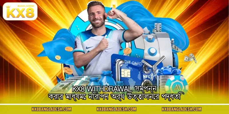 KX8 withdrawal সম্পন্ন করার মাধ্যমে নিরাপদ অর্থ উত্তোলনের পদ্ধতি